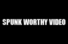 Spunk Worthy Video